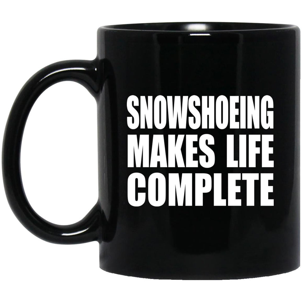 Snowshoeing Makes Life Complete - 11oz Coffee Mug Black