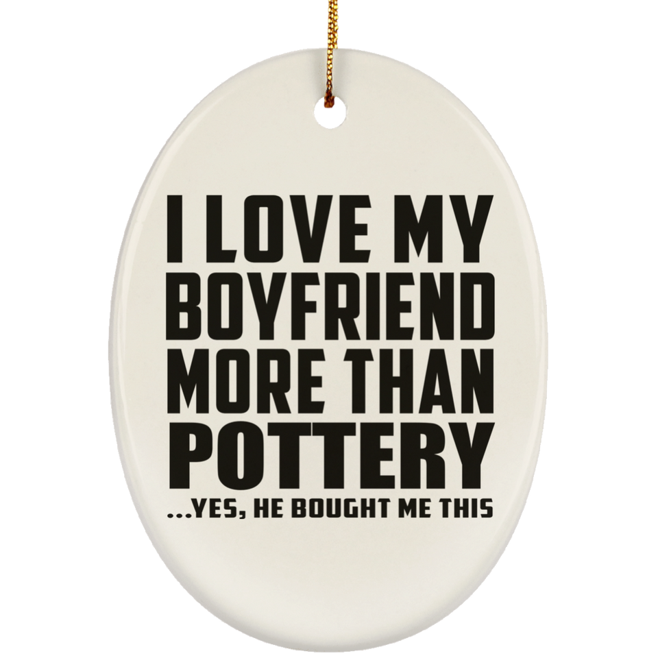 I Love My Boyfriend More Than Pottery - Oval Ornament
