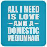 All I Need Is Love And A Domestic Mediumhair - Drink Coaster