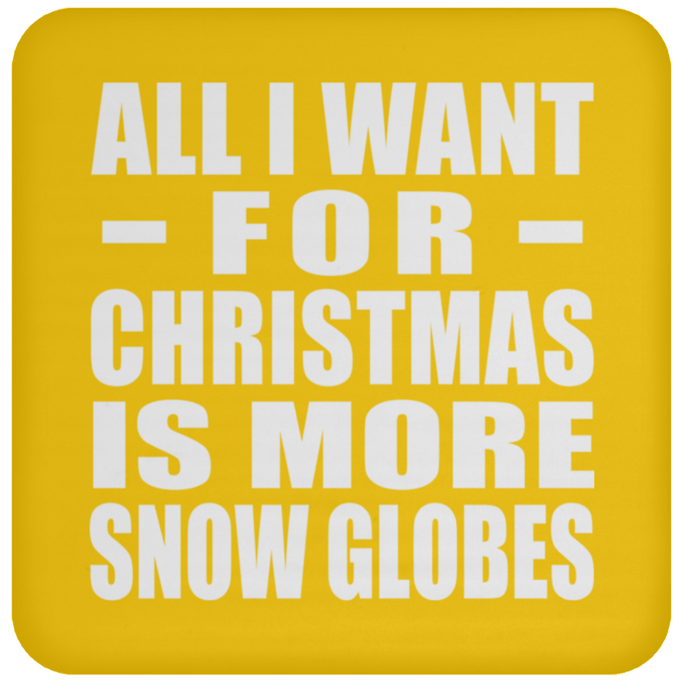 All I Want For Christmas Is More Snow Globes - Coaster