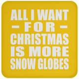 All I Want For Christmas Is More Snow Globes - Coaster