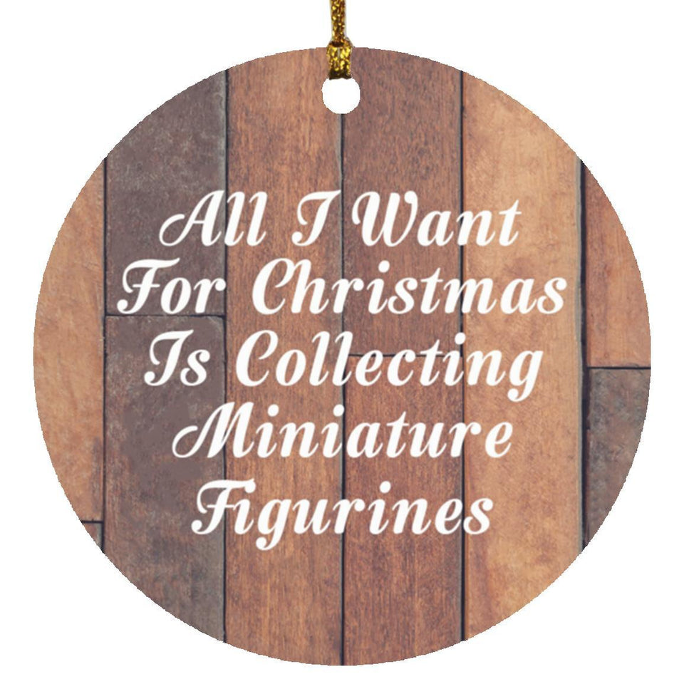 All I Want For Christmas Is Collecting Miniature Figurines - Circle Ornament E