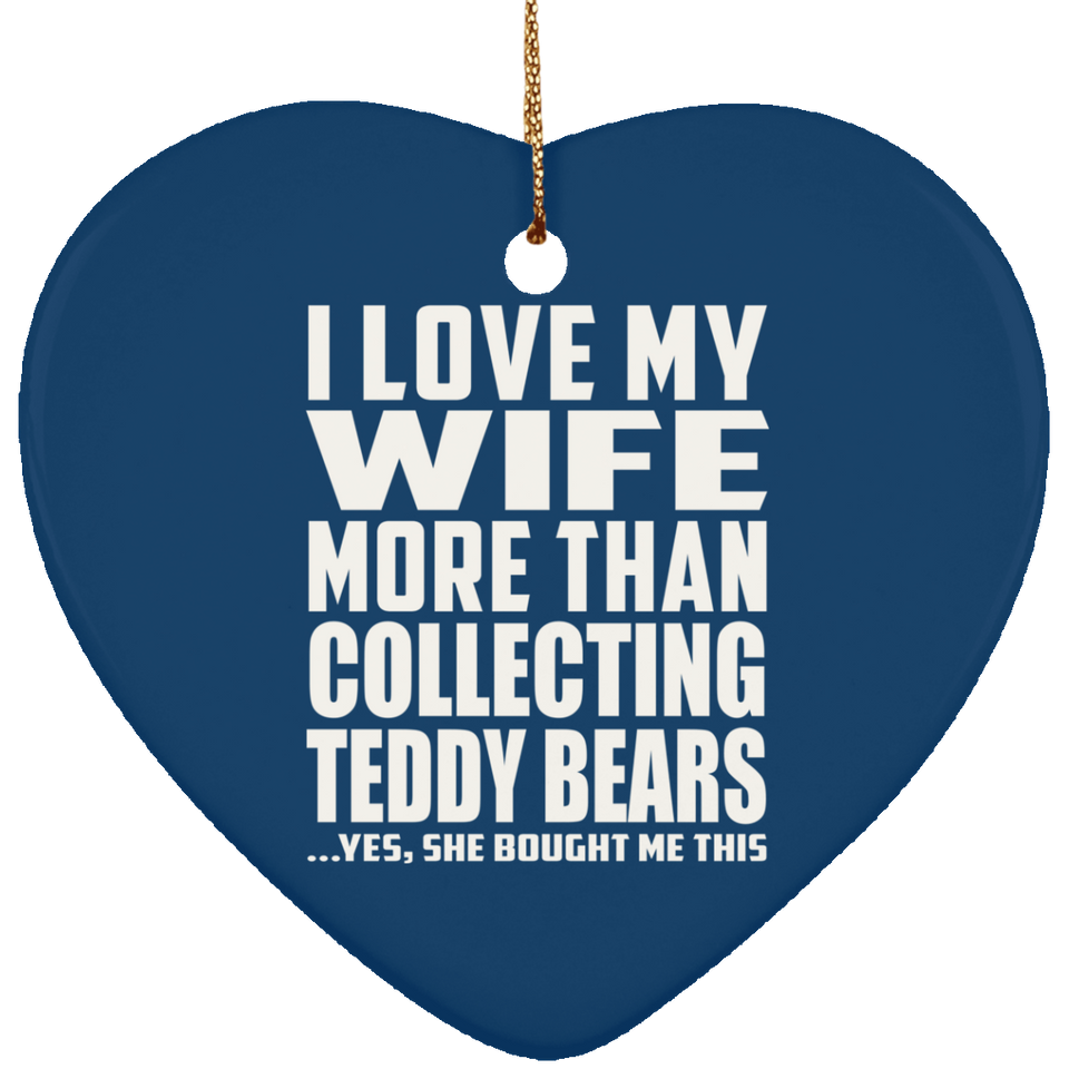 I Love My Wife More Than Collecting Teddy Bears - Heart Ornament