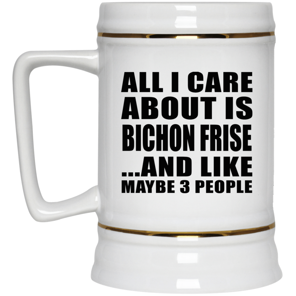 All I Care About Is Bichon Frise - Beer Stein