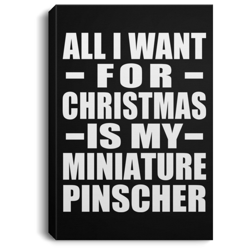 All I Want For Christmas Is My Miniature Pinscher - Canvas Portrait