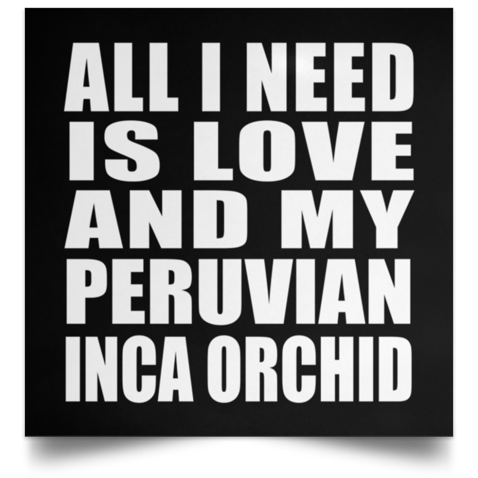 All I Need Is Love And My Peruvian Inca Orchid - Poster Square