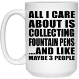All I Care About Is Collecting Fountain Pens - 15 Oz Coffee Mug