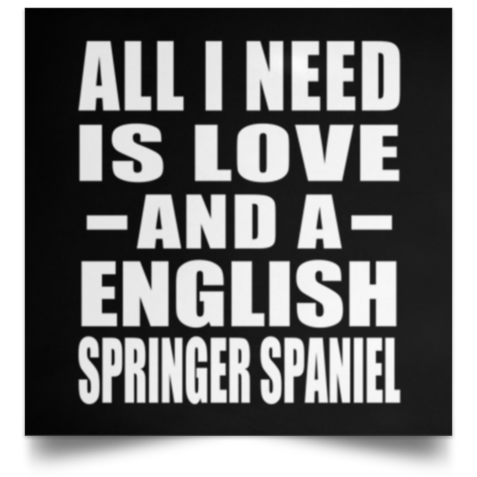 All I Need Is Love And A English Springer Spaniel - Poster Square