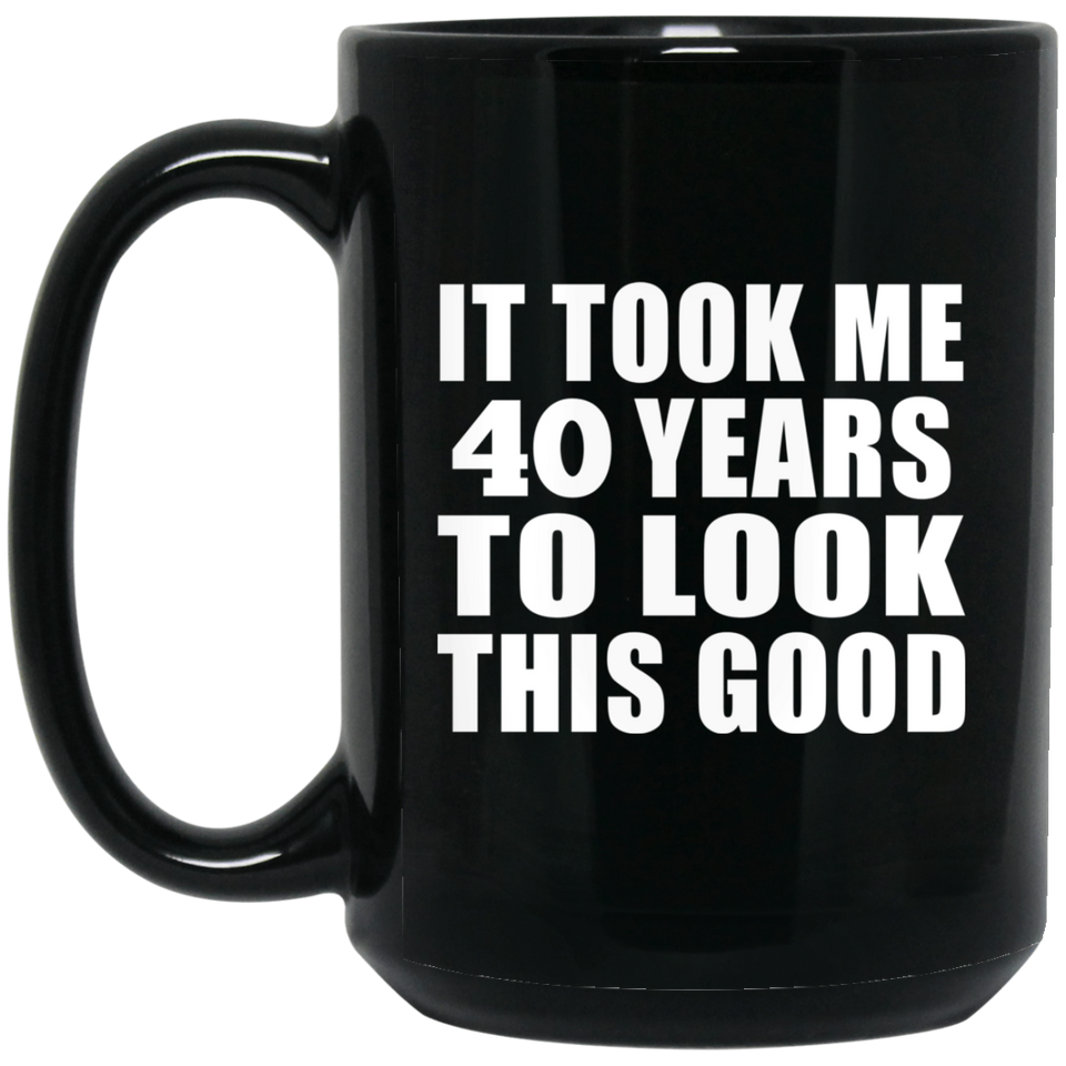 40th Birthday Took Me 40 Years To Look This Good - 15 Oz Coffee Mug Black