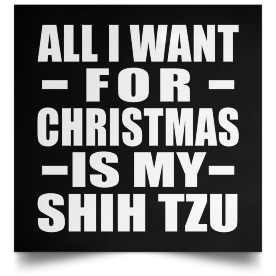 All I Want For Christmas Is My Shih Tzu - Poster Square