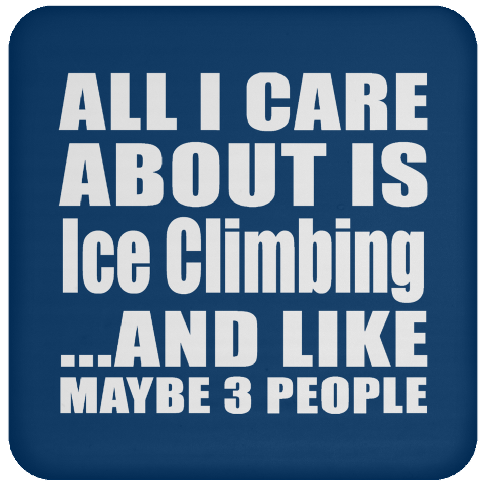 All I Care About Is Ice Climbing - Drink Coaster