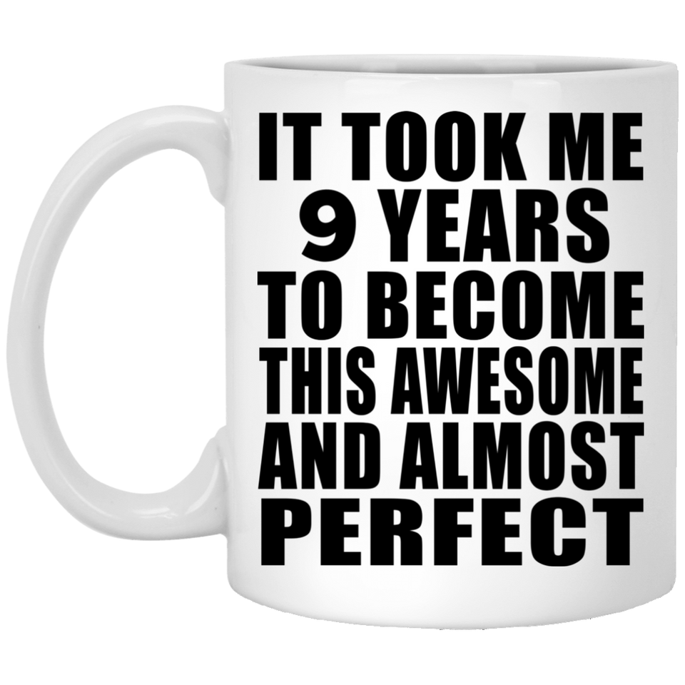9th Birthday Took 9 Years To Become Awesome & Perfect - 11 Oz Coffee Mug