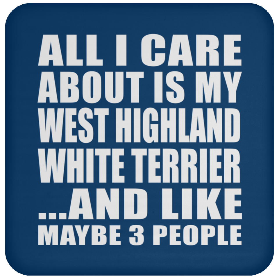All I Care About Is My West Highland White Terrier - Drink Coaster