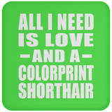 All I Need Is Love And A Colorprint Shorthair - Drink Coaster