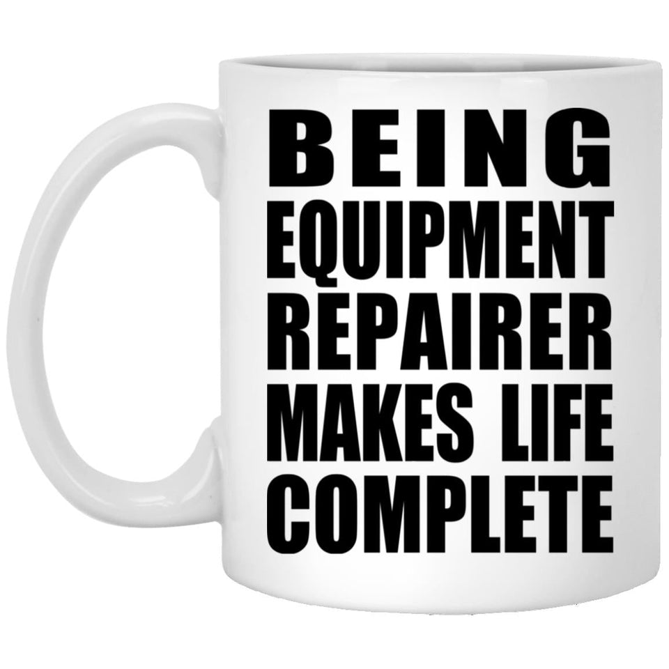 Being Equipment Repairer Makes Life Complete - 11oz Coffee Mug