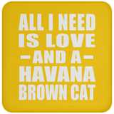 All I Need Is Love And A Havana Brown Cat - Drink Coaster