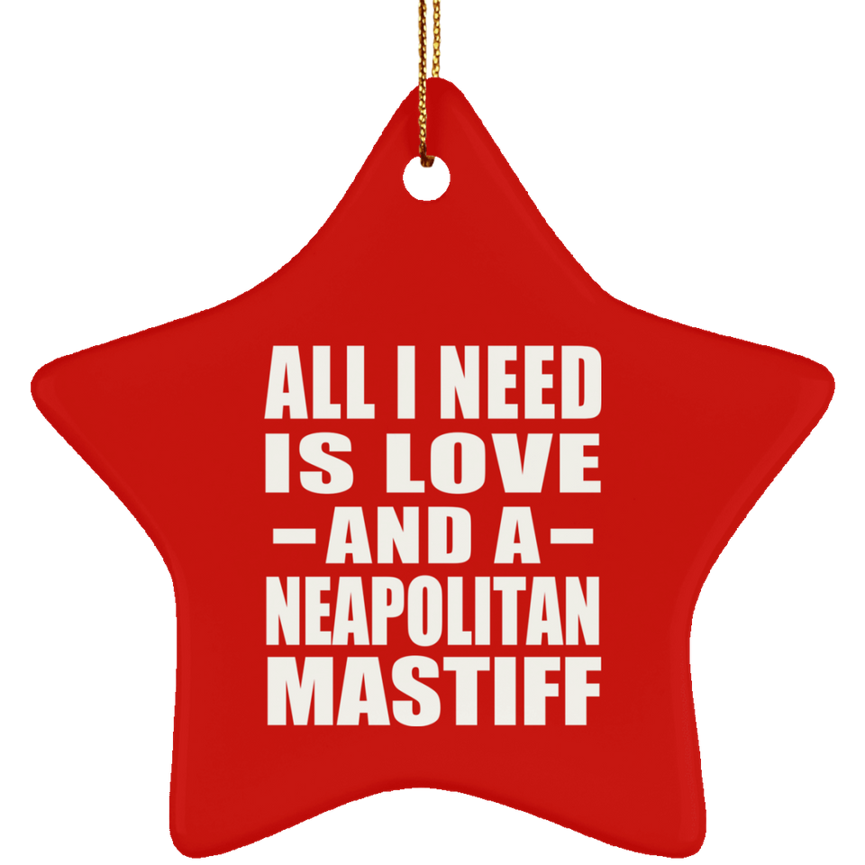 All I Need Is Love And A Neapolitan Mastiff - Star Ornament