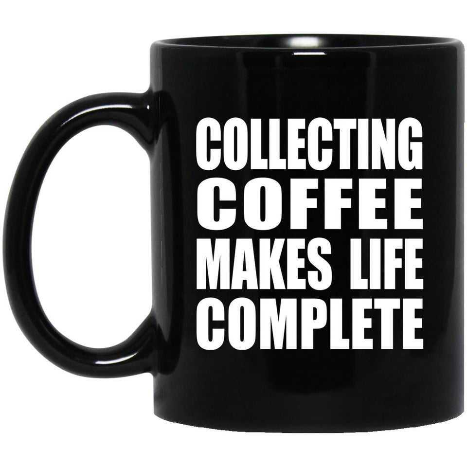 Collecting Coffee Makes Life Complete - 11oz Coffee Mug Black
