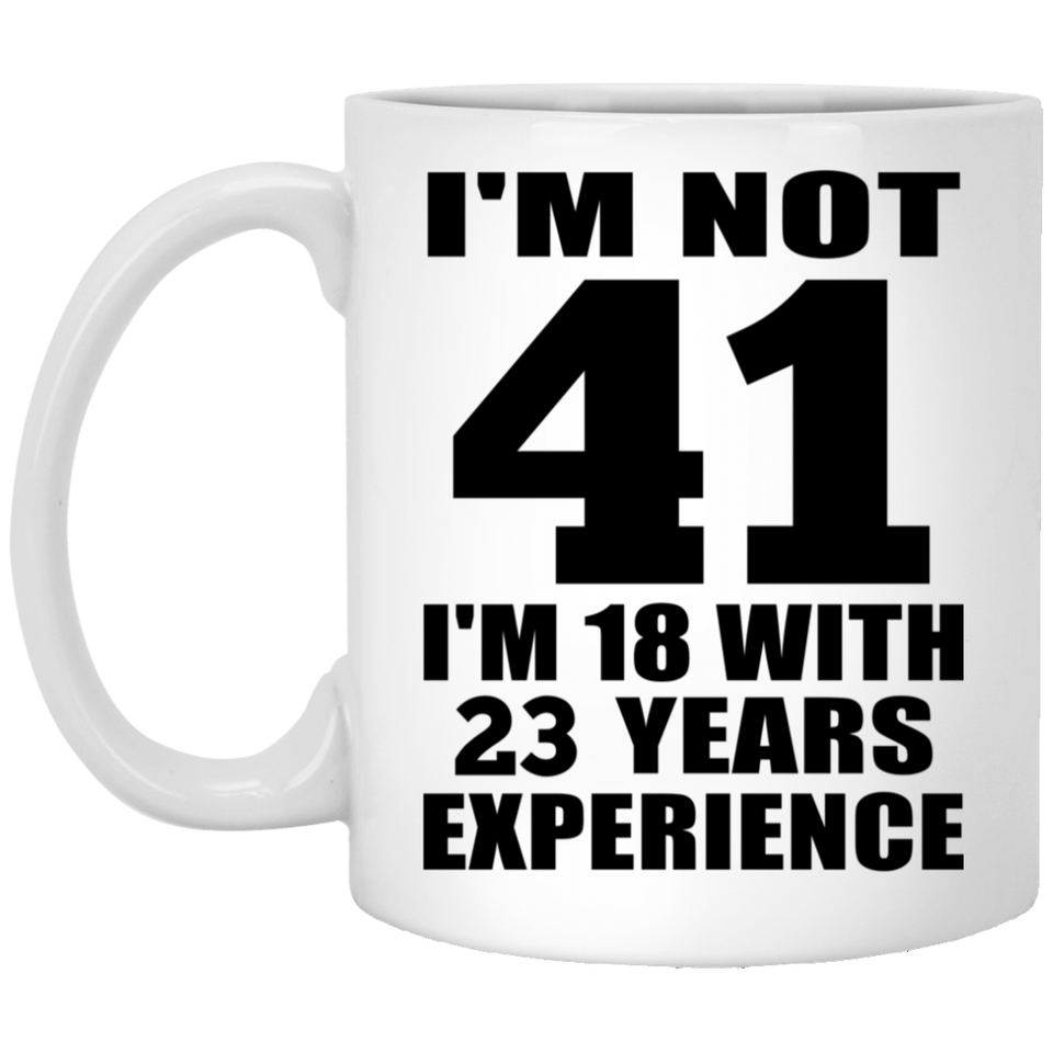 41st Birthday I'm Not 41 I'm 18 With 23 Years Experience - 11oz Coffee Mug