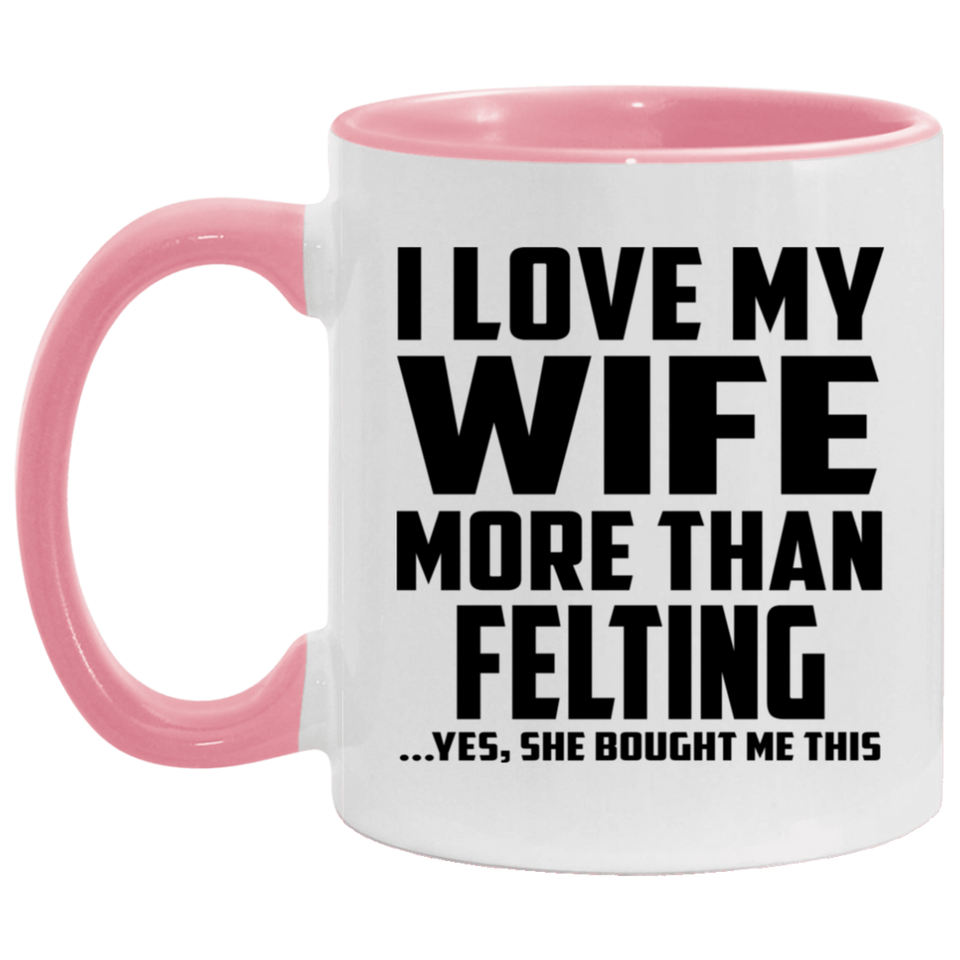 I Love My Wife More Than Felting - 11oz Accent Mug Pink