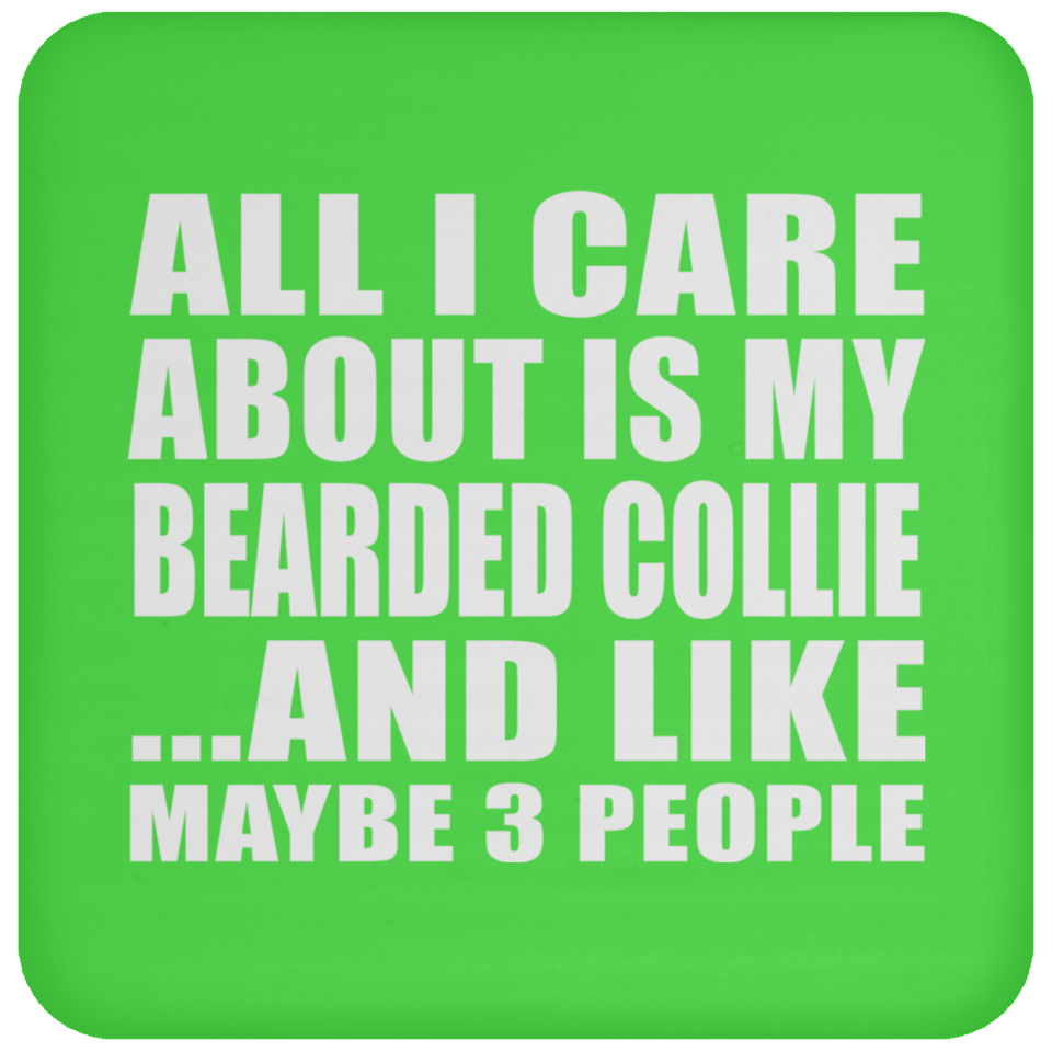 All I Care About Is My Bearded Collie - Drink Coaster