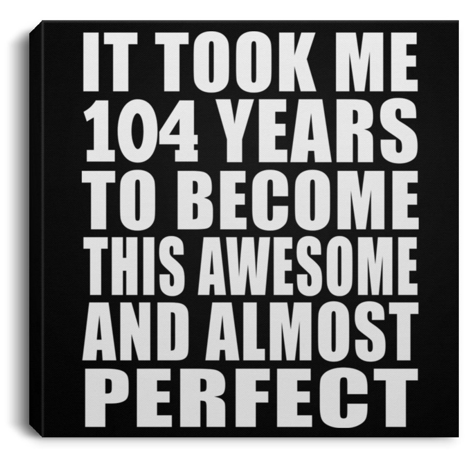 104th Birthday Took 104 Years To Become Awesome & Perfect - Canvas Square