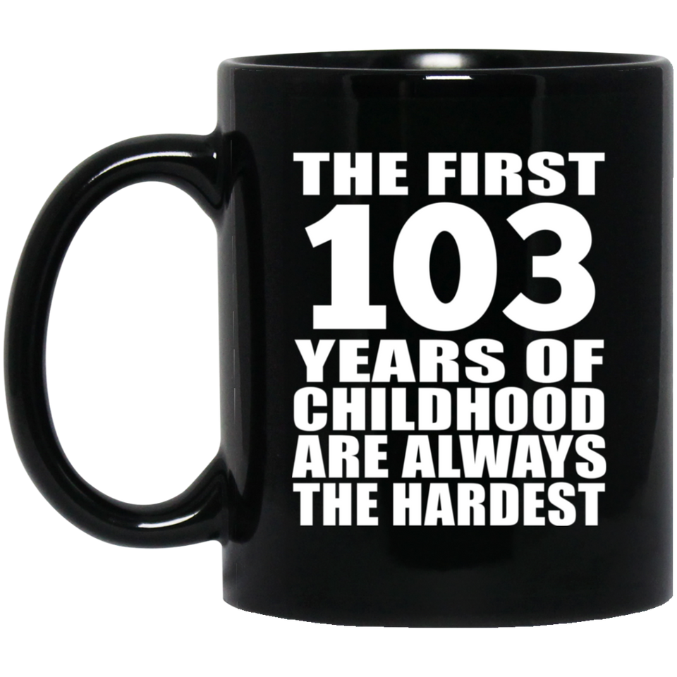 103rd Birthday First 103 Years of Childhood Are The Hardest - 11oz Coffee Mug Black