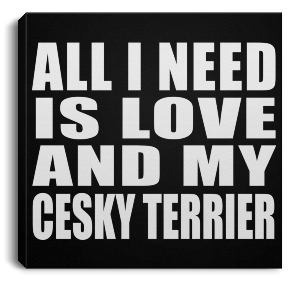 All I Need Is Love And My Cesky Terrier - Canvas Square