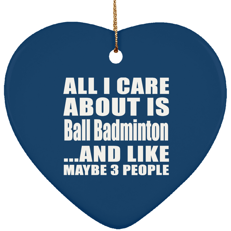 All I Care About Is Ball Badminton - Heart Ornament
