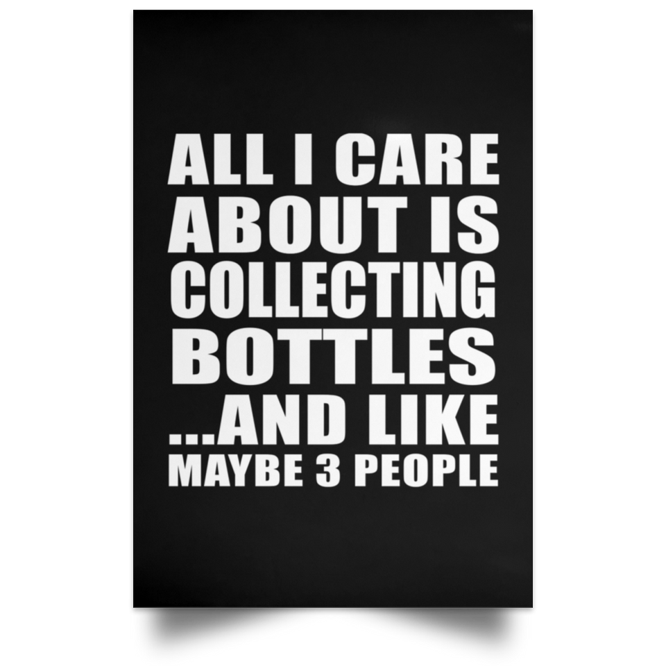 All I Care About Is Collecting Bottles - Poster Portrait
