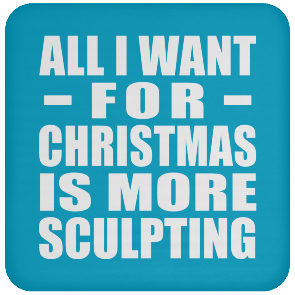 All I Want For Christmas Is More Sculpting - Coaster