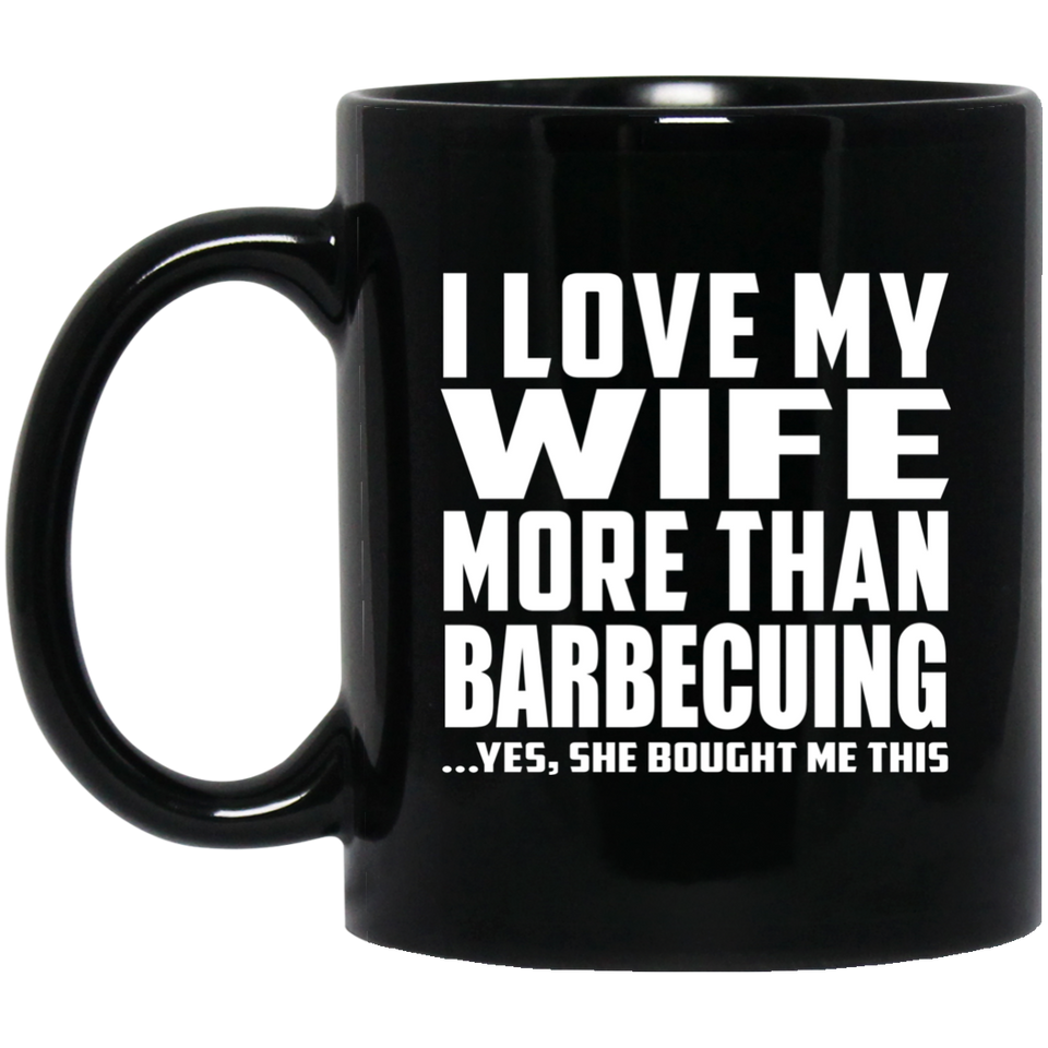 I Love My Wife More Than Barbecuing - 11 Oz Coffee Mug Black