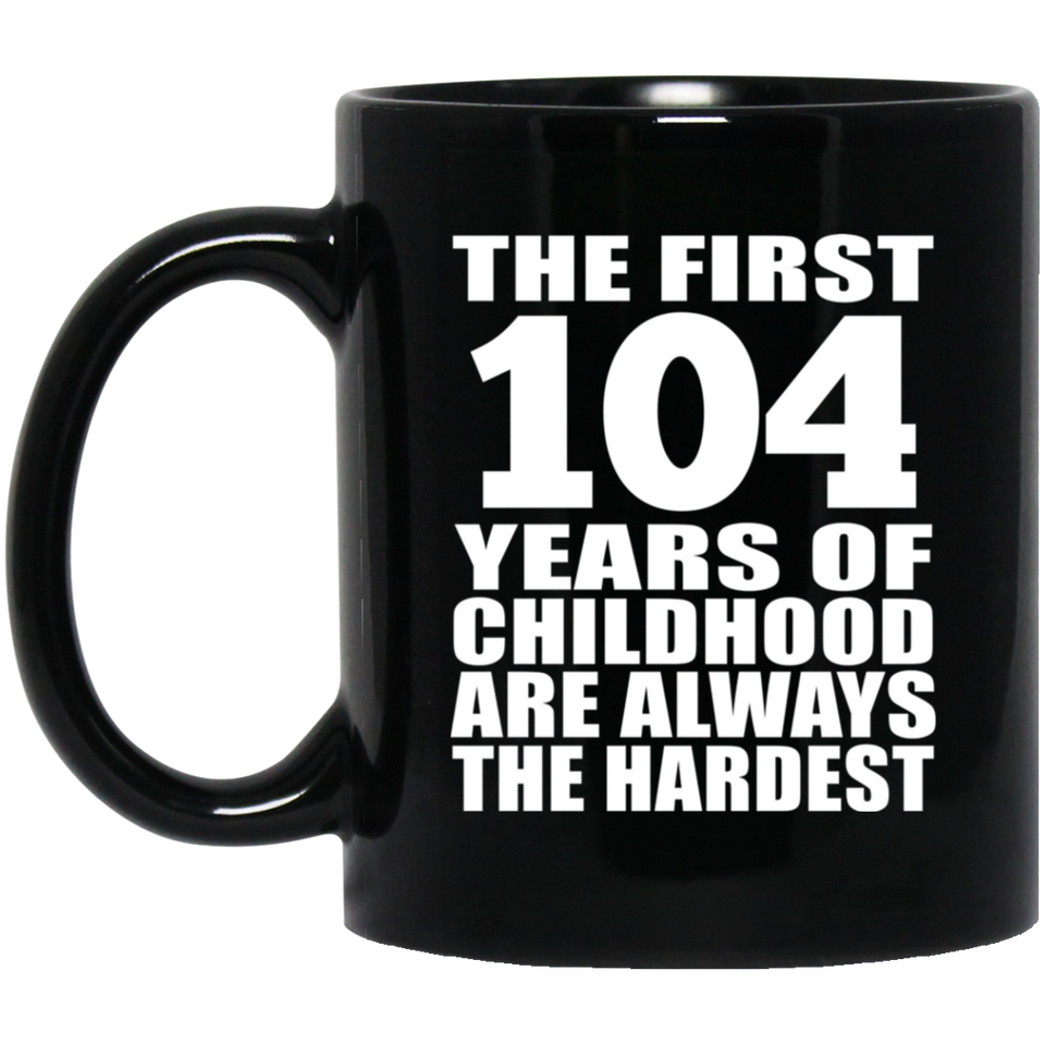 104th Birthday First 104 Years of Childhood Are The Hardest - 11oz Coffee Mug Black