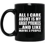 All I Care About Is My Great Pyrenees - 11 Oz Coffee Mug Black