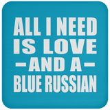 All I Need Is Love And A Blue Russian - Drink Coaster