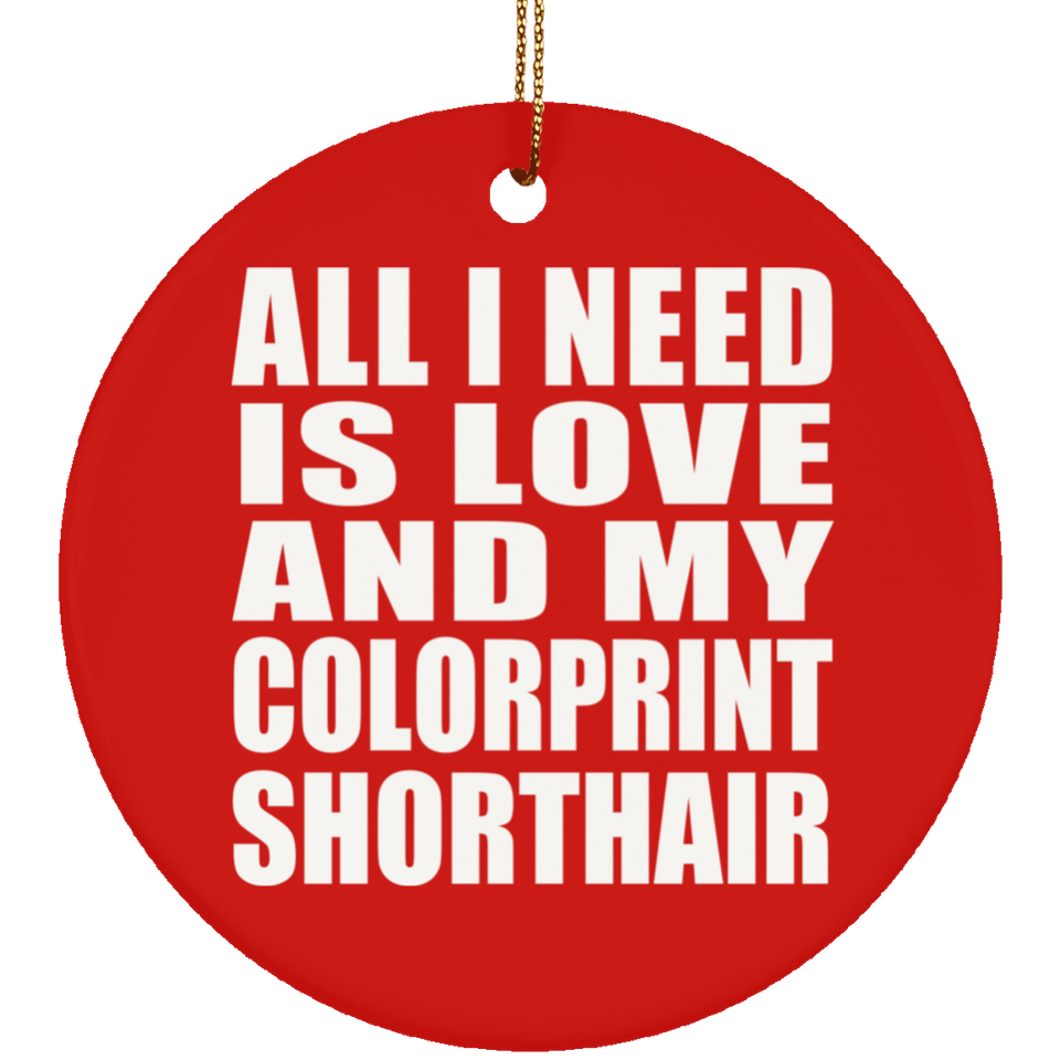 All I Need Is Love And My Colorprint Shorthair - Circle Ornament