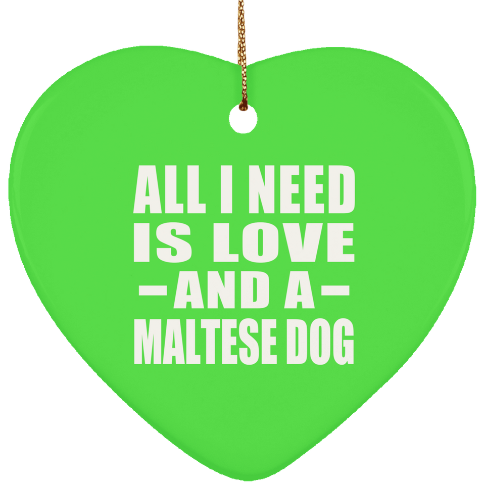 All I Need Is Love And A Maltese Dog - Heart Ornament