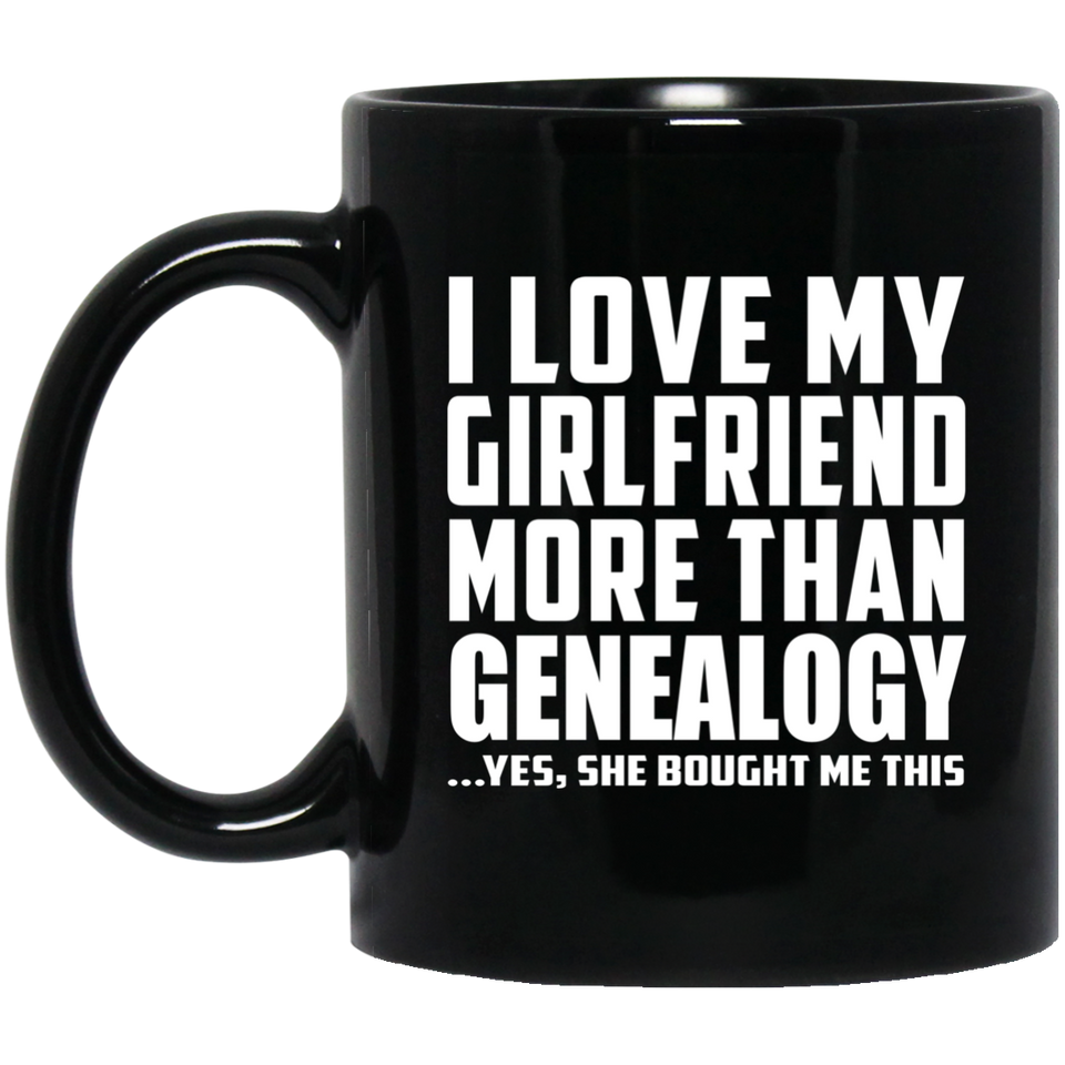 I Love My Girlfriend More Than Genealogy - 11 Oz Coffee Mug Black