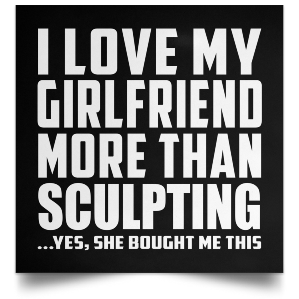 I Love My Girlfriend More Than Sculpting - Poster Square