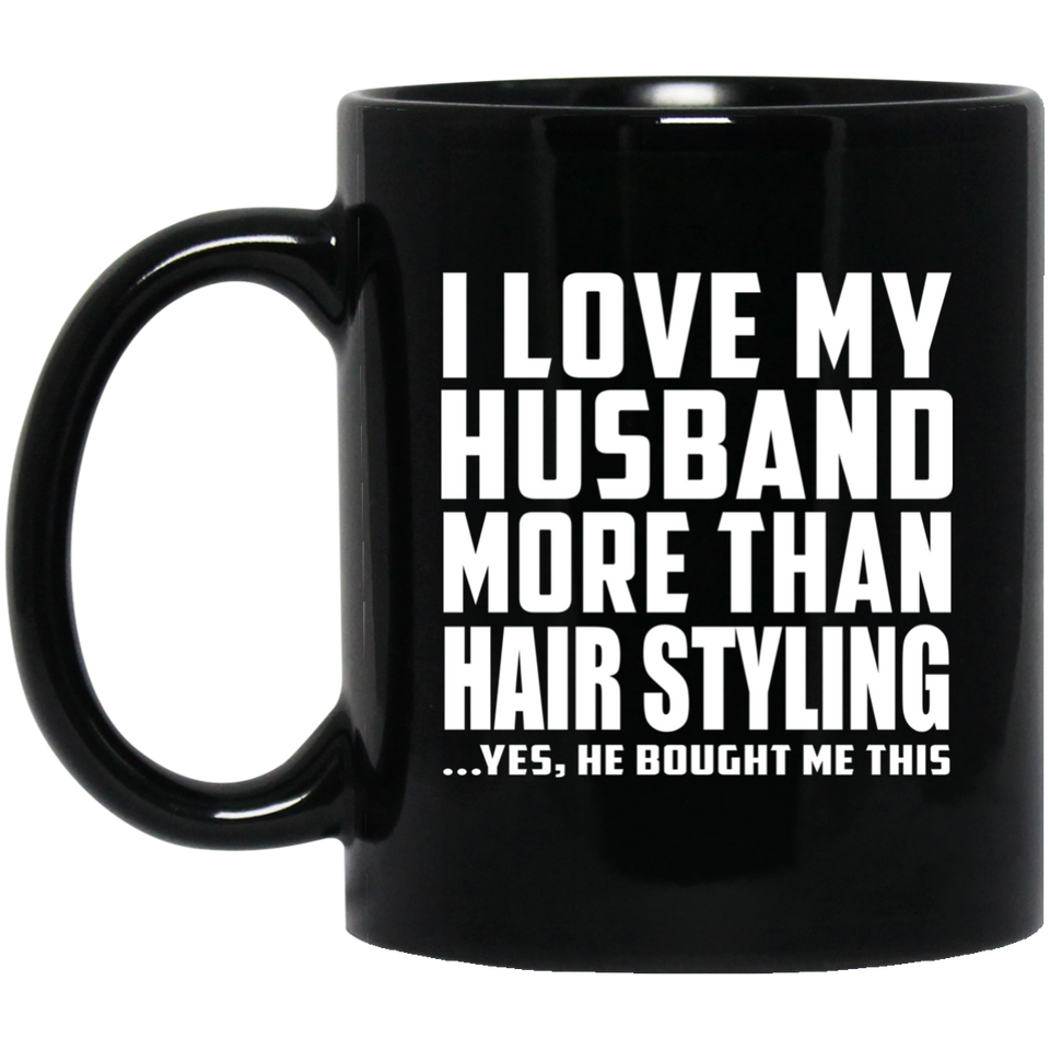 I Love My Husband More Than Hair Styling - 11 Oz Coffee Mug Black