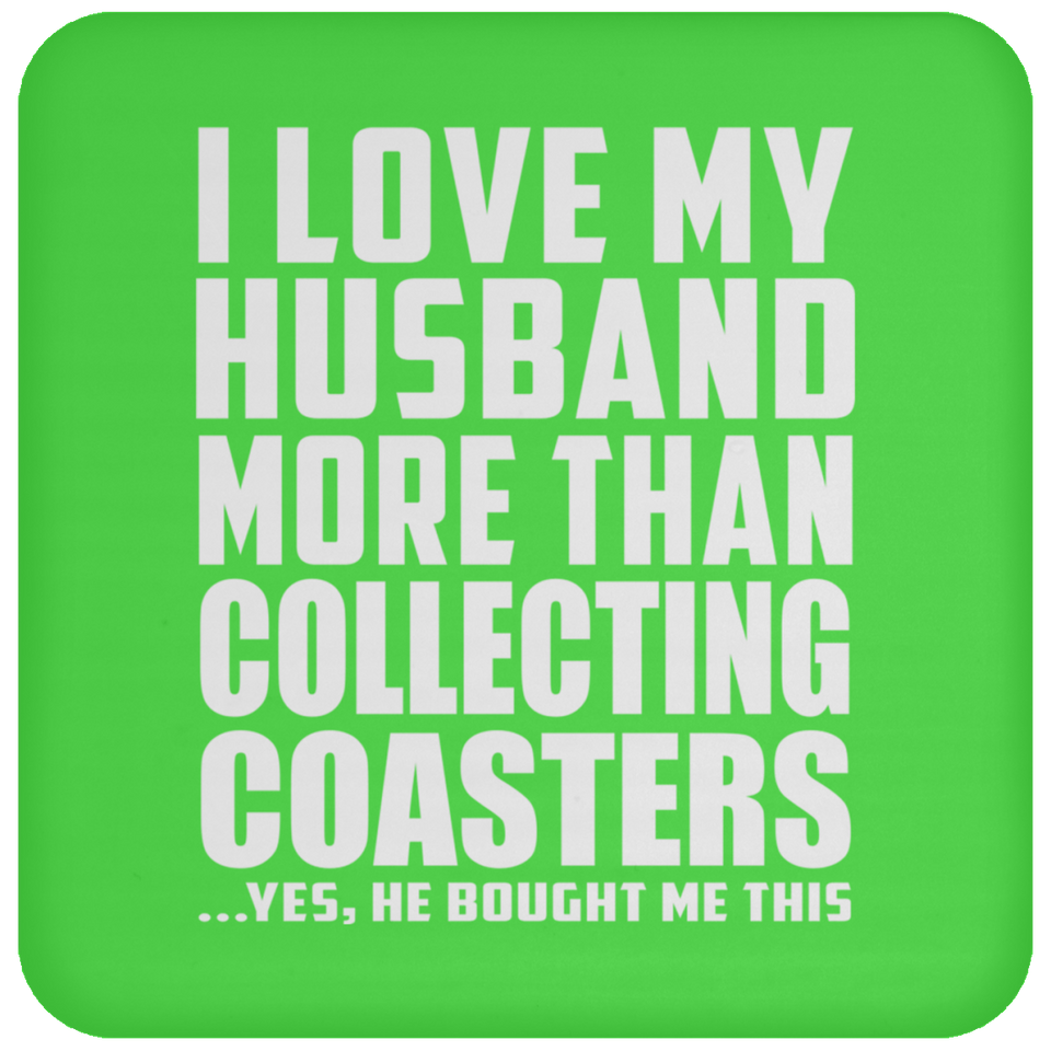 I Love My Husband More Than Collecting Coasters - Drink Coaster