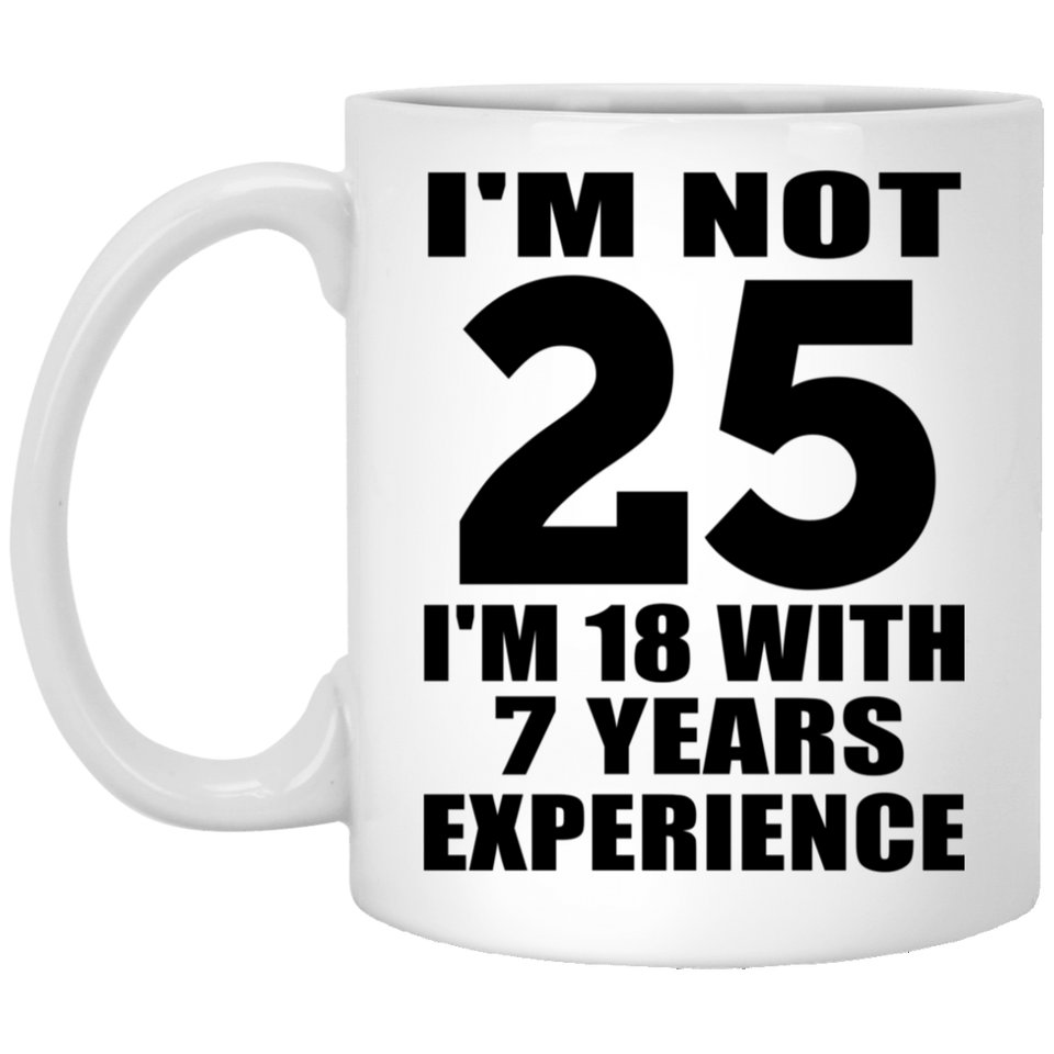 25th Birthday I'm Not 25 I'm 18 With 7 Years Experience - 11oz Coffee Mug