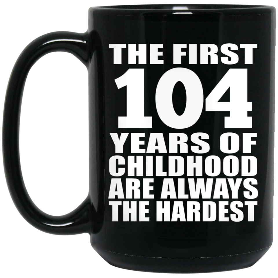 104th Birthday First 104 Years of Childhood Are The Hardest - 15oz Coffee Mug Black