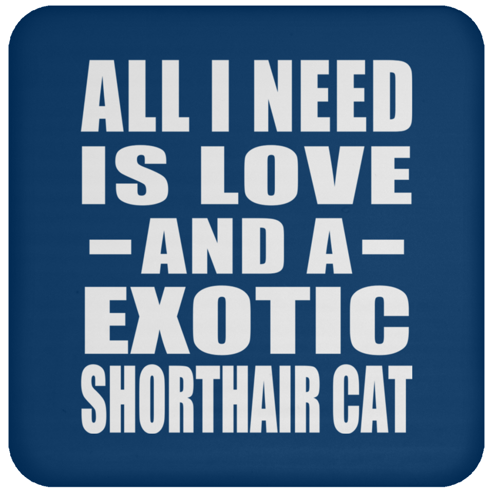All I Need Is Love And A Exotic Shorthair Cat - Drink Coaster