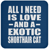 All I Need Is Love And A Exotic Shorthair Cat - Drink Coaster