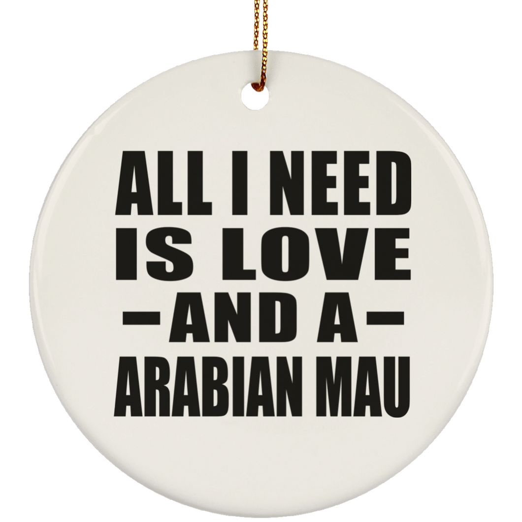 All I Need Is Love And A Arabian Mau - Circle Ornament