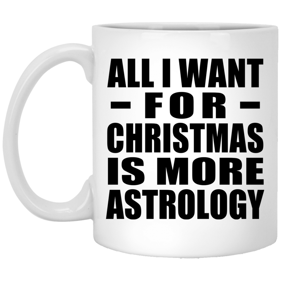 All I Want For Christmas Is More Astrology - 11 Oz Coffee Mug