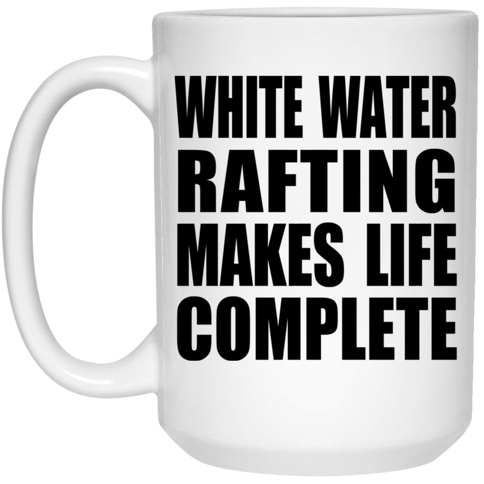 White Water Rafting Makes Life Complete - 15oz Coffee Mug