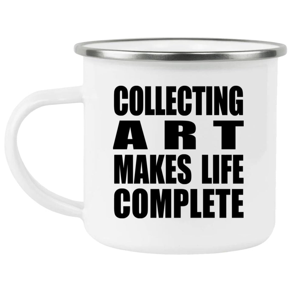 Collecting Art Makes Life Complete - 12oz Camping Mug