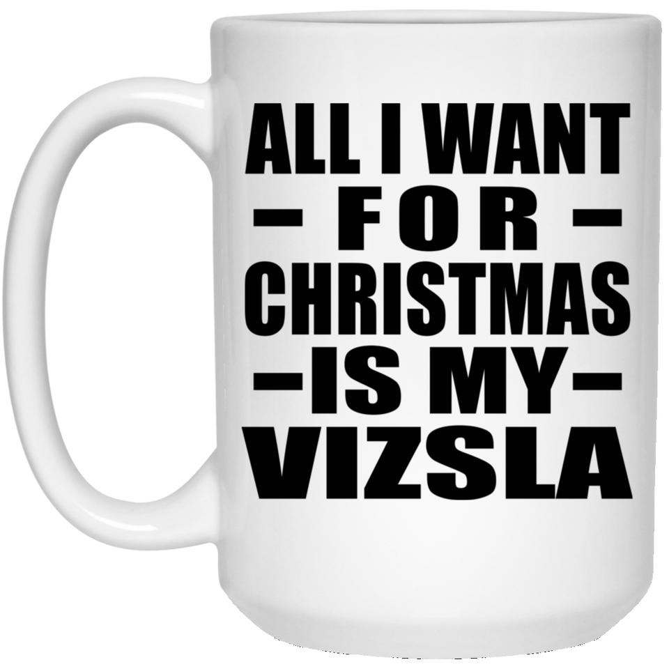 All I Want For Christmas Is My Vizsla - 15 Oz Coffee Mug